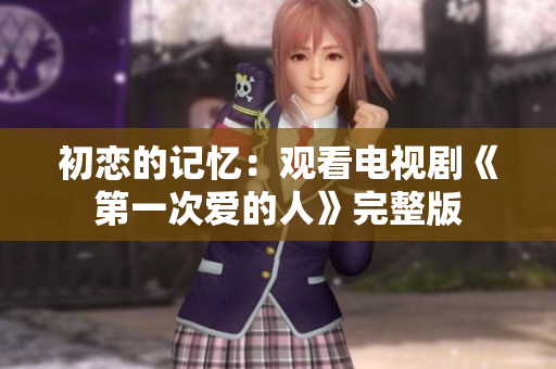 初戀的記憶：觀看電視劇《第一次愛的人》完整版