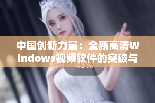 中國創(chuàng)新力量：全新高清Windows視頻軟件的突破與應(yīng)用