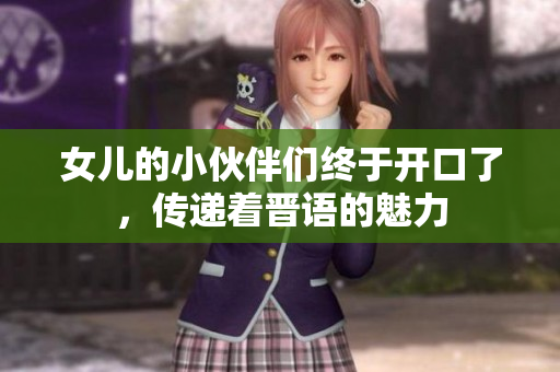 女兒的小伙伴們終于開口了，傳遞著晉語的魅力