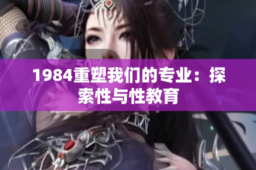 1984重塑我們的專業(yè)：探索性與性教育