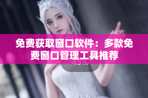 免費(fèi)獲取窗口軟件：多款免費(fèi)窗口管理工具推薦
