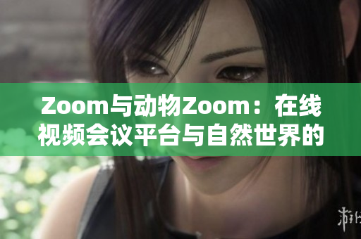 Zoom與動(dòng)物Zoom：在線視頻會(huì)議平臺(tái)與自然世界的對比