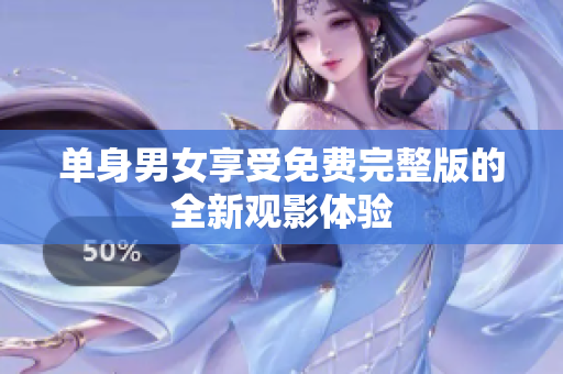 單身男女享受免費(fèi)完整版的全新觀影體驗(yàn)