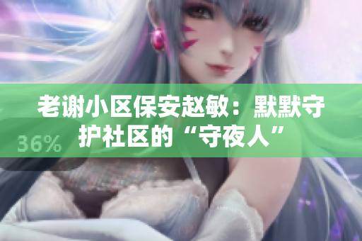 老謝小區(qū)保安趙敏：默默守護社區(qū)的“守夜人”