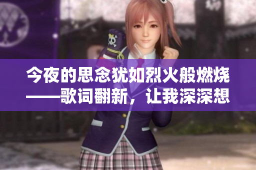 今夜的思念猶如烈火般燃燒——歌詞翻新，讓我深深想起你