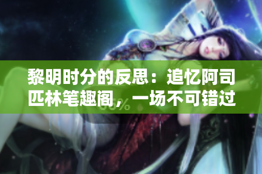 黎明時分的反思：追憶阿司匹林筆趣閣，一場不可錯過的文學(xué)之旅