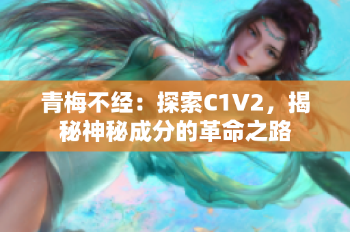 青梅不經(jīng)：探索C1V2，揭秘神秘成分的革命之路