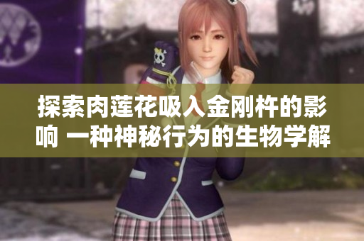 探索肉蓮花吸入金剛杵的影響 一種神秘行為的生物學(xué)解讀