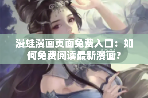 漫蛙漫畫頁面免費(fèi)入口：如何免費(fèi)閱讀最新漫畫？