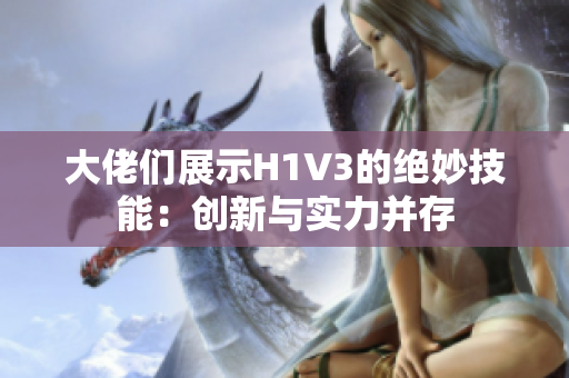 大佬們展示H1V3的絕妙技能：創(chuàng)新與實力并存