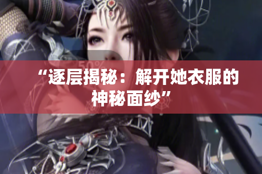 “逐層揭秘：解開她衣服的神秘面紗”