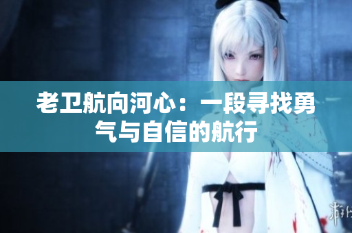 老衛(wèi)航向河心：一段尋找勇氣與自信的航行