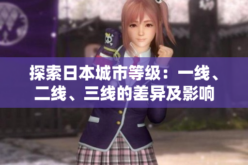 探索日本城市等級(jí)：一線、二線、三線的差異及影響