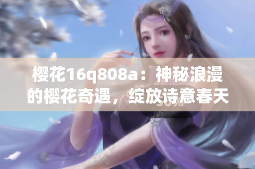 櫻花16q808a：神秘浪漫的櫻花奇遇，綻放詩意春天