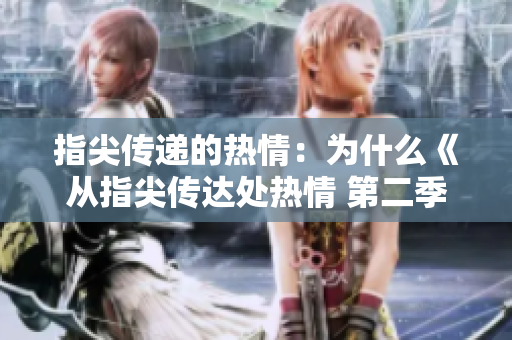 指尖傳遞的熱情：為什么《從指尖傳達處熱情 第二季》仍未上線？ 
