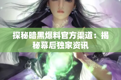 探秘暗黑爆料官方渠道：揭秘幕后獨(dú)家資訊