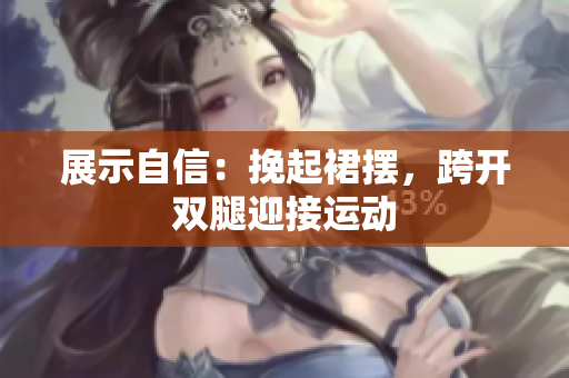 展示自信：挽起裙擺，跨開雙腿迎接運(yùn)動(dòng)