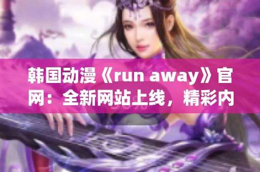 韓國動漫《run away》官網(wǎng)：全新網(wǎng)站上線，精彩內(nèi)容搶先看
