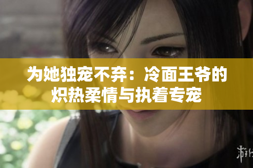 為她獨寵不棄：冷面王爺?shù)臒霟崛崆榕c執(zhí)著專寵