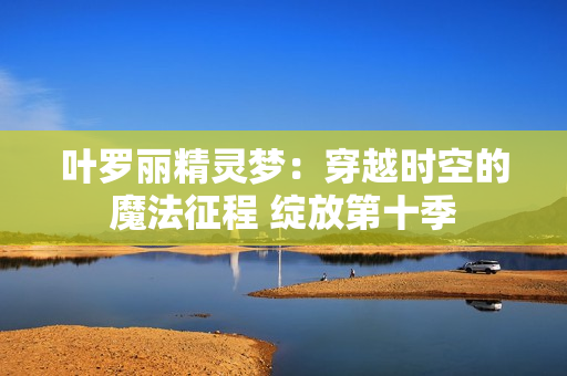 葉羅麗精靈夢(mèng)：穿越時(shí)空的魔法征程 綻放第十季