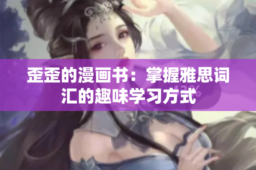 歪歪的漫畫書：掌握雅思詞匯的趣味學(xué)習(xí)方式