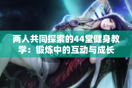 兩人共同探索的44堂健身教學：鍛煉中的互動與成長