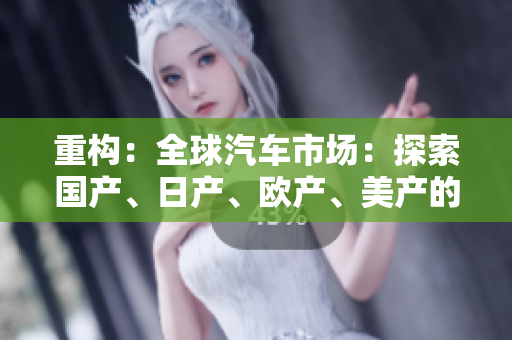 重構(gòu)：全球汽車市場(chǎng)：探索國(guó)產(chǎn)、日產(chǎn)、歐產(chǎn)、美產(chǎn)的競(jìng)爭(zhēng)格局