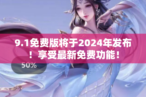 9.1免費(fèi)版將于2024年發(fā)布！享受最新免費(fèi)功能！