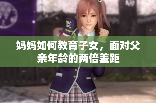 媽媽如何教育子女，面對(duì)父親年齡的兩倍差距