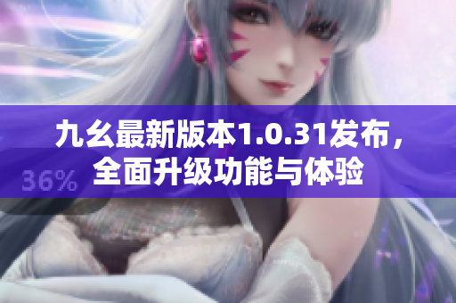 九幺最新版本1.0.31發(fā)布，全面升級功能與體驗(yàn)