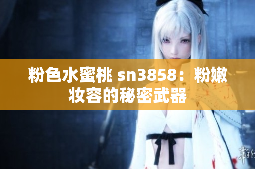 粉色水蜜桃 sn3858：粉嫩妝容的秘密武器