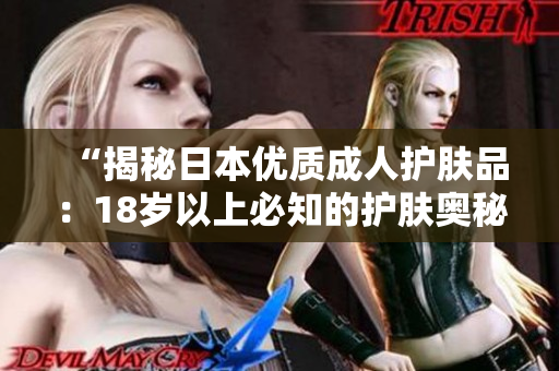 “揭秘日本優(yōu)質(zhì)成人護(hù)膚品：18歲以上必知的護(hù)膚奧秘！”