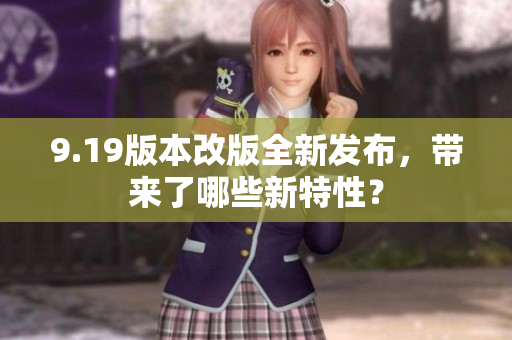 9.19版本改版全新發(fā)布，帶來(lái)了哪些新特性？