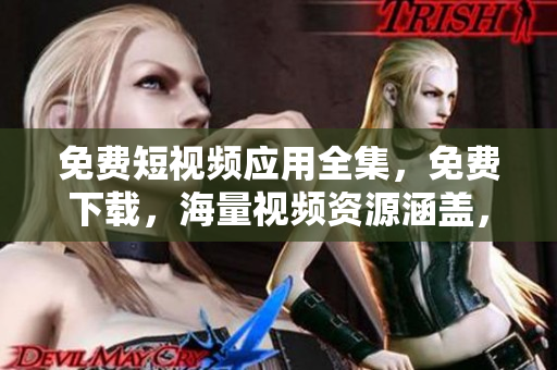 免費短視頻應用全集，免費下載，海量視頻資源涵蓋，觀看便捷