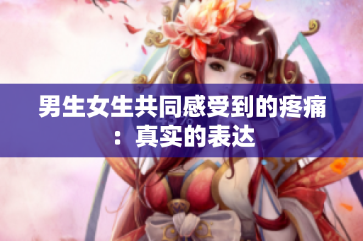 男生女生共同感受到的疼痛：真實(shí)的表達(dá)
