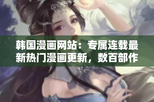 韓國(guó)漫畫網(wǎng)站：專屬連載最新熱門漫畫更新，數(shù)百部作品在線觀看