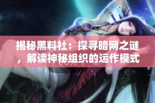 揭秘黑料社：探尋暗網(wǎng)之謎，解讀神秘組織的運(yùn)作模式與影響力