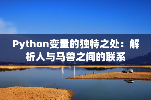Python變量的獨(dú)特之處：解析人與馬獸之間的聯(lián)系
