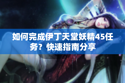 如何完成伊丁天堂妖精45任務(wù)？快速指南分享