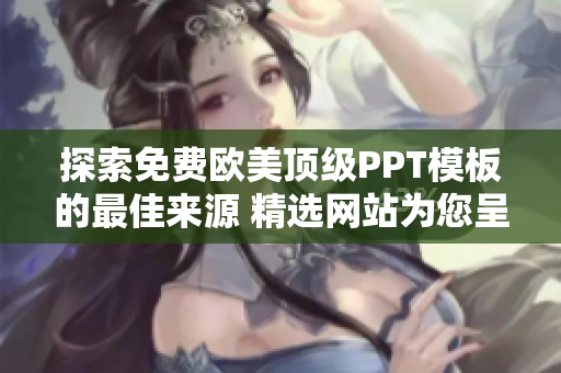 探索免費歐美頂級PPT模板的最佳來源 精選網(wǎng)站為您呈現(xiàn)！