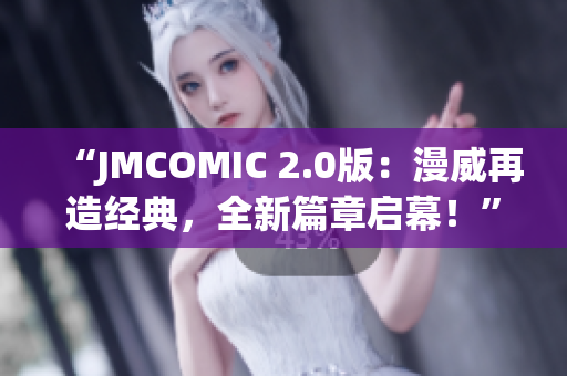 “JMCOMIC 2.0版：漫威再造經(jīng)典，全新篇章啟幕！”