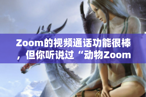 Zoom的視頻通話功能很棒，但你聽說過“動物Zoom”嗎？