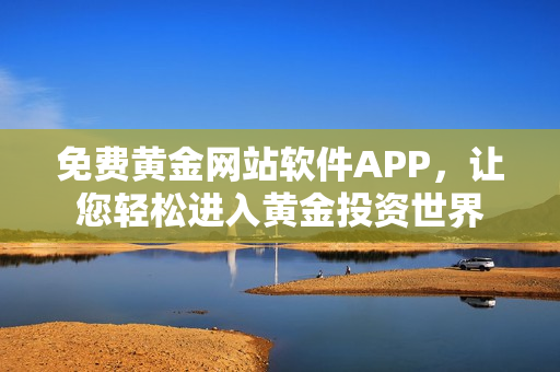 免費(fèi)黃金網(wǎng)站軟件APP，讓您輕松進(jìn)入黃金投資世界