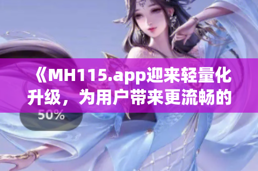 《MH115.app迎來輕量化升級，為用戶帶來更流暢的體驗》