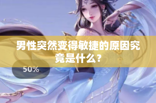 男性突然變得敏捷的原因究竟是什么？