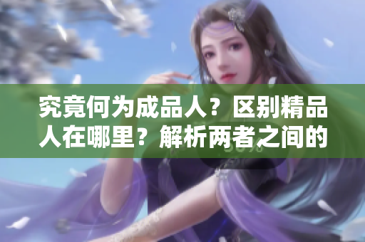 究竟何為成品人？區(qū)別精品人在哪里？解析兩者之間的差異