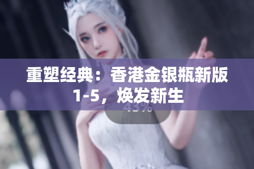 重塑經(jīng)典：香港金銀瓶新版1-5，煥發(fā)新生