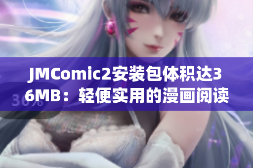 JMComic2安裝包體積達(dá)36MB：輕便實(shí)用的漫畫閱讀工具