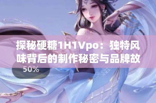 探秘硬糖1H1Vpo：獨(dú)特風(fēng)味背后的制作秘密與品牌故事