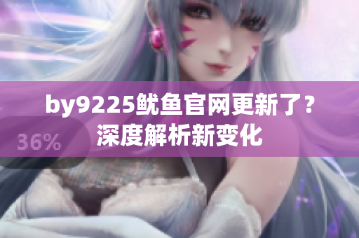by9225魷魚官網(wǎng)更新了？深度解析新變化